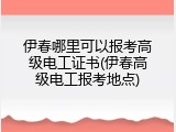 伊春哪里可以报考高级电工证书(伊春高级电工报考地点)