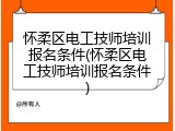 怀柔区电工技师培训报名条件(怀柔区电工技师培训报名条件)