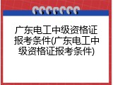 广东电工中级资格证报考条件(广东电工中级资格证报考条件)