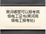 黑河哪里可以报考高级电工证书(黑河高级电工报考处)