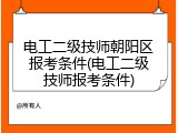 电工二级技师朝阳区报考条件(电工二级技师报考条件)