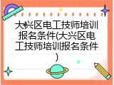 大兴区电工技师培训报名条件(大兴区电工技师培训报名条件)