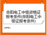 岳阳电工中级资格证报考条件(岳阳电工中级证报考条件)