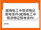 威海电工中级资格证报考条件(威海电工中级资格证报考条件)