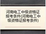 河南电工中级资格证报考条件(河南电工中级资格证报考条件)