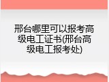 邢台哪里可以报考高级电工证书(邢台高级电工报考处)