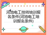 河池电工技师培训报名条件(河池电工培训报名条件)