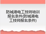 防城港电工技师培训报名条件(防城港电工技师报名条件)