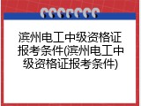 滨州电工中级资格证报考条件(滨州电工中级资格证报考条件)