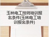 玉林电工技师培训报名条件(玉林电工培训报名条件)
