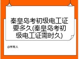 秦皇岛考初级电工证要多久(秦皇岛考初级电工证需时久)