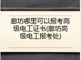 廊坊哪里可以报考高级电工证书(廊坊高级电工报考处)