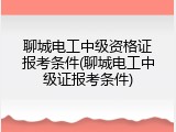 聊城电工中级资格证报考条件(聊城电工中级证报考条件)