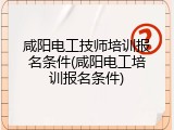 咸阳电工技师培训报名条件(咸阳电工培训报名条件)