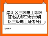 崇明区三级电工等级证书从哪里考(崇明区三级电工证考处)