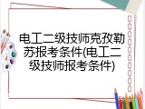 电工二级技师克孜勒苏报考条件(电工二级技师报考条件)
