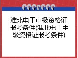 淮北电工中级资格证报考条件(淮北电工中级资格证报考条件)