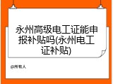 永州高级电工证能申报补贴吗(永州电工证补贴)
