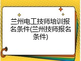 兰州电工技师培训报名条件(兰州技师报名条件)