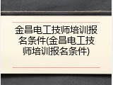 金昌电工技师培训报名条件(金昌电工技师培训报名条件)