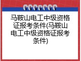 马鞍山电工中级资格证报考条件(马鞍山电工中级资格证报考条件)