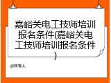 嘉峪关电工技师培训报名条件(嘉峪关电工技师培训报名条件)