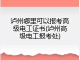 泸州哪里可以报考高级电工证书(泸州高级电工报考处)