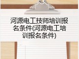 河源电工技师培训报名条件(河源电工培训报名条件)