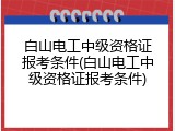 白山电工中级资格证报考条件(白山电工中级资格证报考条件)