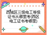 西城区三级电工等级证书从哪里考(西区电工证书考哪里)