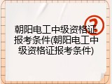 朝阳电工中级资格证报考条件(朝阳电工中级资格证报考条件)