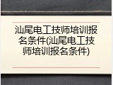 汕尾电工技师培训报名条件(汕尾电工技师培训报名条件)