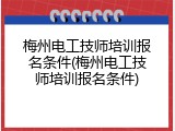 梅州电工技师培训报名条件(梅州电工技师培训报名条件)