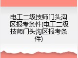 电工二级技师门头沟区报考条件(电工二级技师门头沟区报考条件)