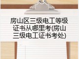 房山区三级电工等级证书从哪里考(房山三级电工证书考处)