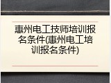 惠州电工技师培训报名条件(惠州电工培训报名条件)