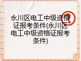 永川区电工中级资格证报考条件(永川区电工中级资格证报考条件)