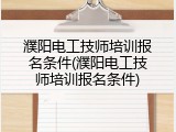 濮阳电工技师培训报名条件(濮阳电工技师培训报名条件)