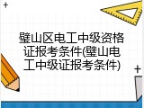 璧山区电工中级资格证报考条件(璧山电工中级证报考条件)
