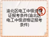 渝北区电工中级资格证报考条件(渝北区电工中级资格证报考条件)