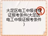 大足区电工中级资格证报考条件(大足区电工中级证报考条件)