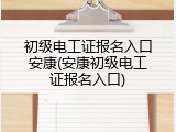 初级电工证报名入口安康(安康初级电工证报名入口)