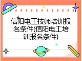 信阳电工技师培训报名条件(信阳电工培训报名条件)