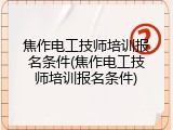 焦作电工技师培训报名条件(焦作电工技师培训报名条件)