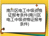 南川区电工中级资格证报考条件(南川区电工中级资格证报考条件)