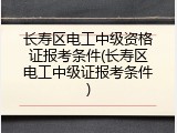 长寿区电工中级资格证报考条件(长寿区电工中级证报考条件)