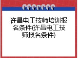 许昌电工技师培训报名条件(许昌电工技师报名条件)