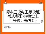德宏三级电工等级证书从哪里考(德宏电工等级证书考处)