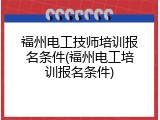福州电工技师培训报名条件(福州电工培训报名条件)