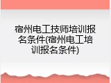 宿州电工技师培训报名条件(宿州电工培训报名条件)